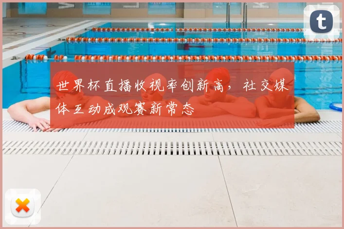 世界杯直播收视率创新高，社交媒体互动成观赛新常态
