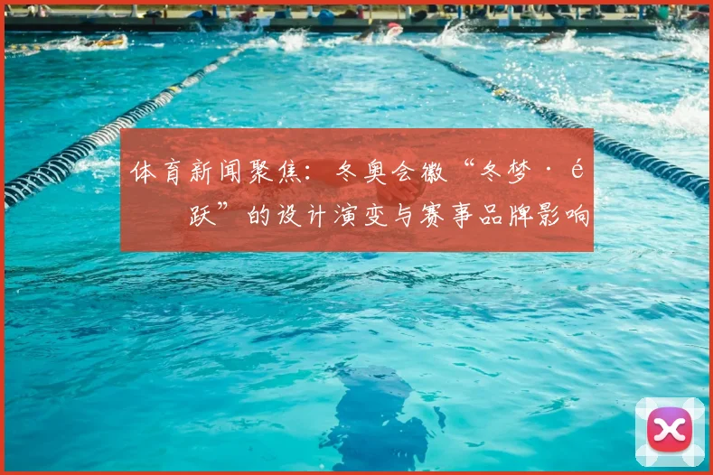 体育新闻聚焦：冬奥会徽“冬梦·飞跃”的设计演变与赛事品牌影响