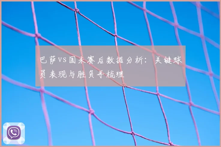 巴萨vs国米赛后数据分析：关键球员表现与胜负手梳理