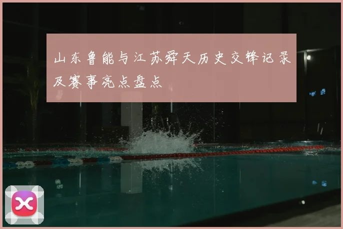 山东鲁能与江苏舜天历史交锋记录及赛事亮点盘点