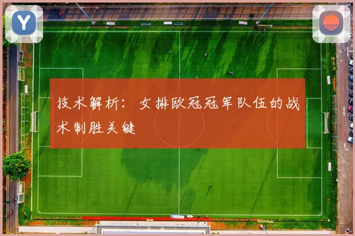技术解析:女排欧冠冠军队伍的战术制胜关键
