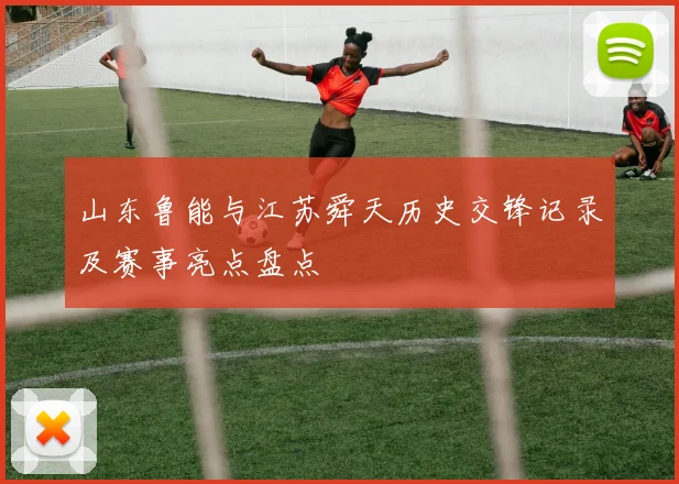 山东鲁能与江苏舜天历史交锋记录及赛事亮点盘点