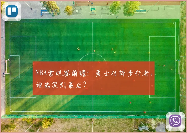 NBA常规赛前瞻：勇士对阵步行者，谁能笑到最后？