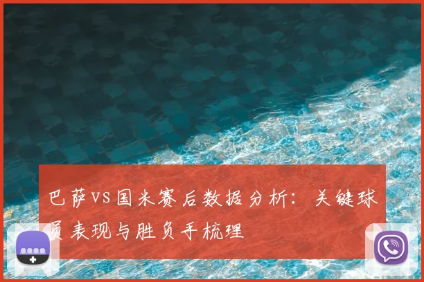 巴萨vs国米赛后数据分析:关键球员表现与胜负手梳理