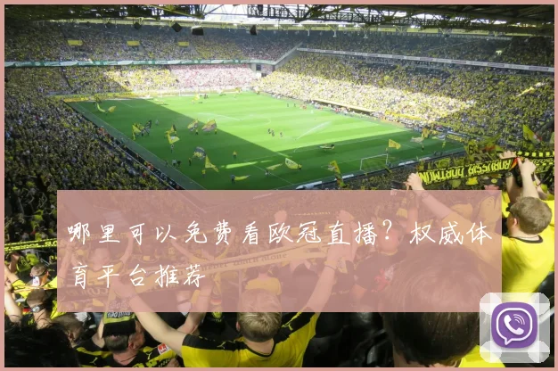 哪里可以免费看欧冠直播？权威体育平台推荐